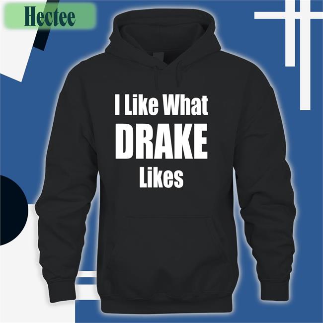 I Like What Drake Likes Shirts
