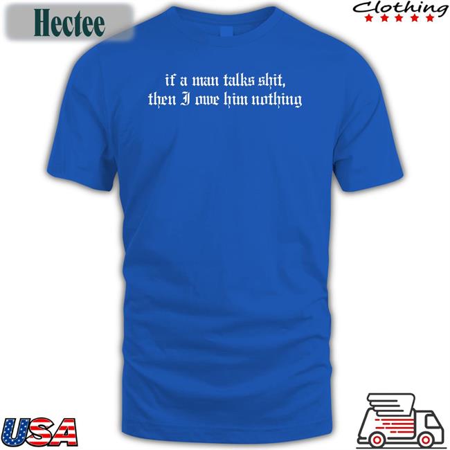 If A Man Talks Shit Then I Owe Him Nothing T-Shirt Xblack Cat Crafts Store