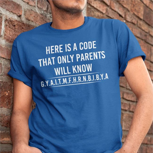 Here Is A Code That Only Parents Will Know Gyaitmfhrnbibya T Shirt