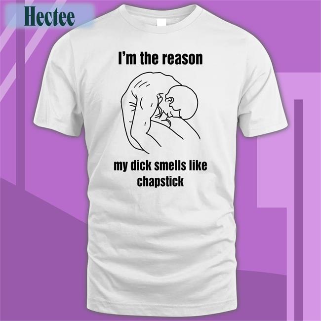I'm The Reason My Dick Smells Like Chapstick Tee Shirt