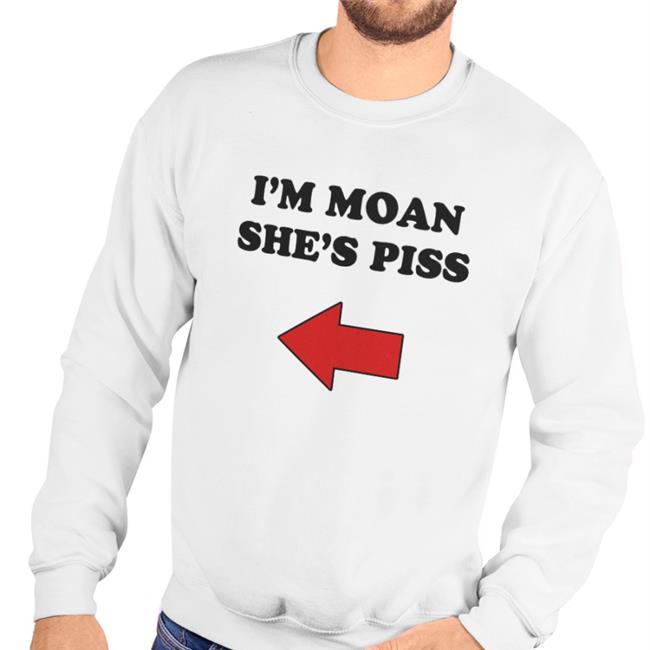I'm Moan She's Piss Tee Shirt Shirts With Threatening Auras I'm Moan She's Piss Hoodie Shirts With Threatening Auras