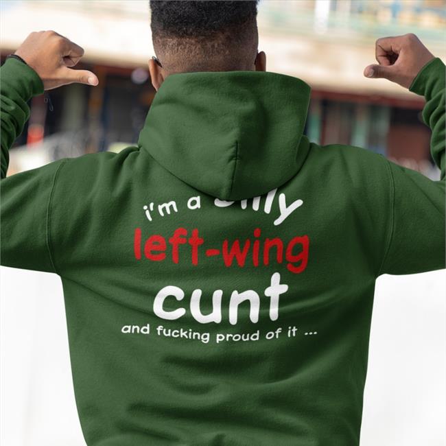 Shirts That Go Hard I'm A Silly Left Wing Cunt And Fucking Proud Of It Sweatshirt