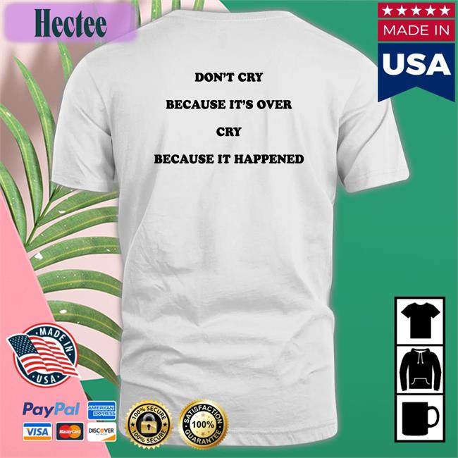 Thegoodshirts Don't Cry Because It's Over Cry Because It Happened Shirt