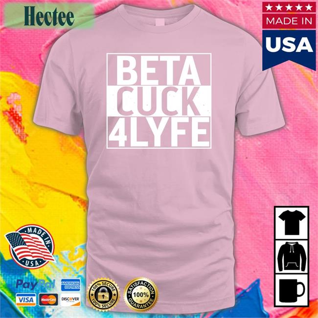 Shirts That Go Hard Beta Cuck 4Lyfe Tee