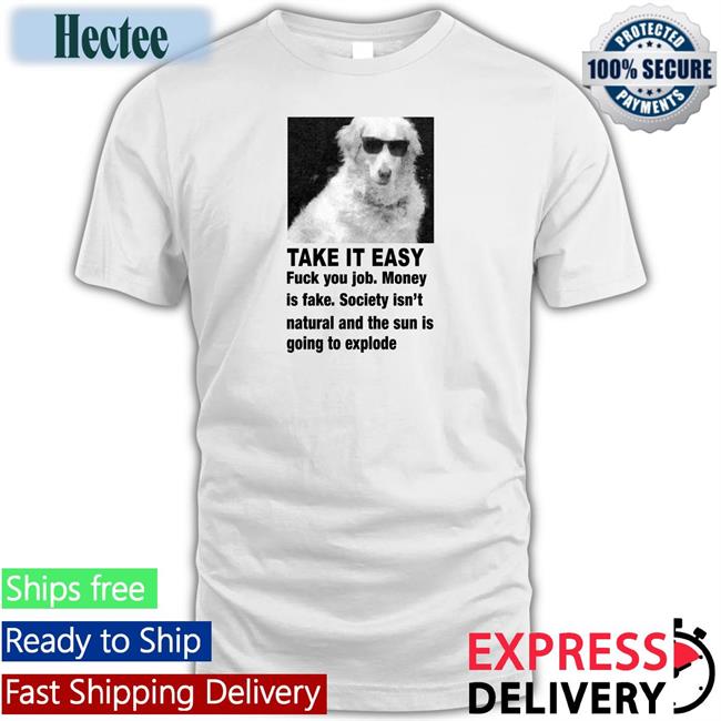 Take It Easy Fuck Your Job Money Is Fake Society Isn't Natural And The Sun Is Going To Explode Hoodie