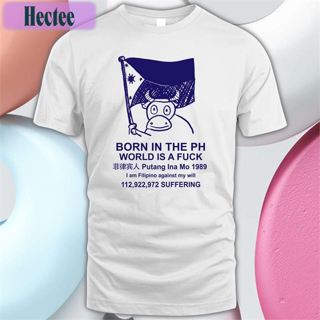 Best Void Born In The Ph World Is A Fuck Putang Ina Mo 1989 Shirts