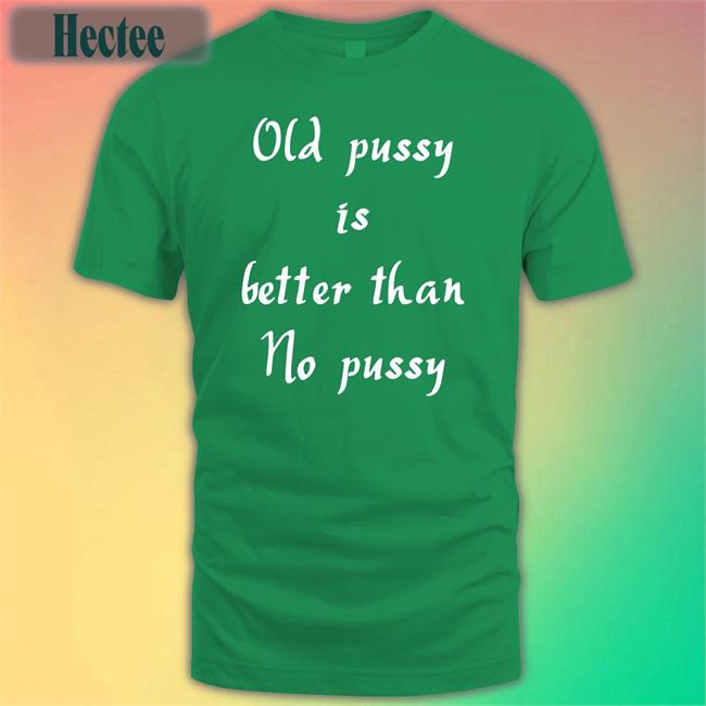 Old Pussy Is Better Than No Pussy Hoodie Sweatshirt