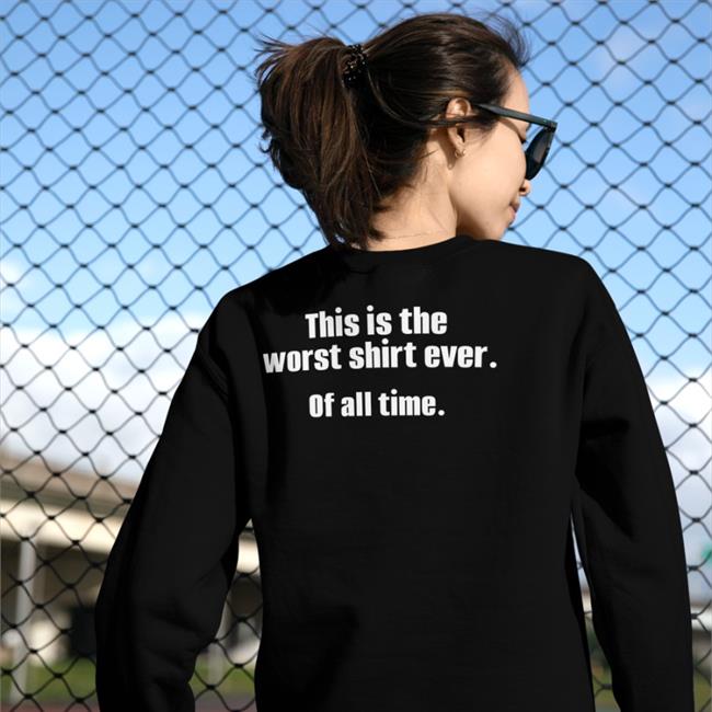 This Is The Worst Shirt Ever Of All Time T Shirts