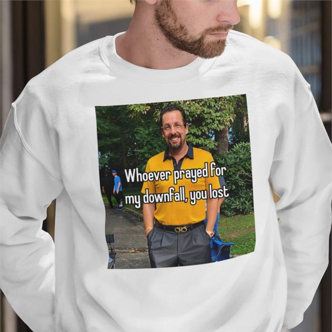 Whoever Prayed For My Downfall You Lost Shirt Quotes That Go Hard Adam Sandler In Uncut Gems