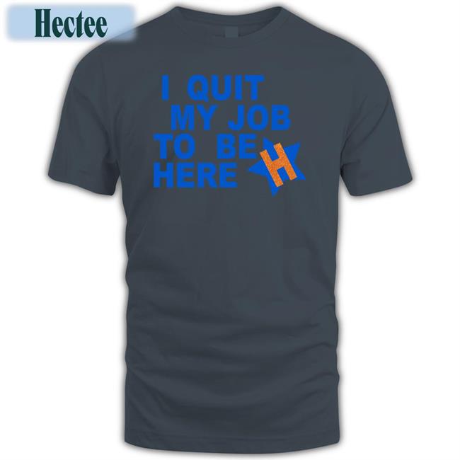 Houston Astros I Quit My Job To Be Here Hoodie Sweatshirt