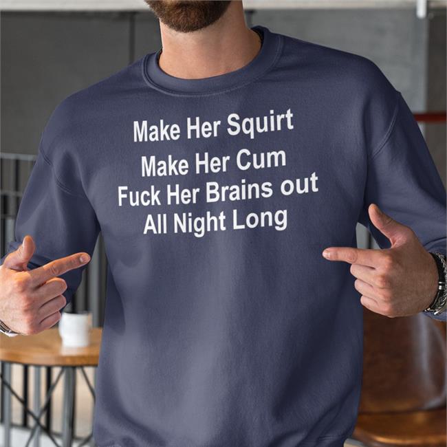 Shirts That Go Hard Make Her Squirt Make Her Cum Fuck Her Brains Out All Night Long Sweatshirt Shirtsthtgohard