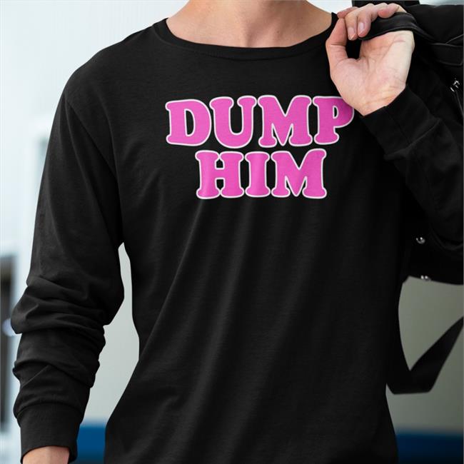 Daisyifyoudoco Store Dump Him Sweatshirt Chey Thattxkid