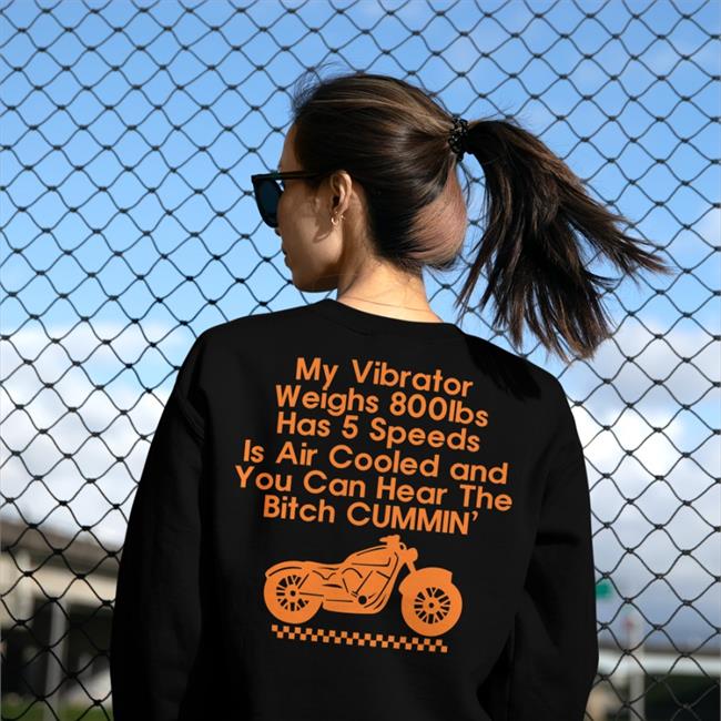 Shirts That Go Hard My Vibrator Weighs 800Ibs Has 5 Speeds Is Air Cooled And You Can Hear The Bitch Cummin’ Tee Shirt Shirts That Go Hard My Vibrator Weighs 800Ibs Has 5 Speeds Is Air Cooled And You Can Hear The Bitch Cummin’ Tee Shirt