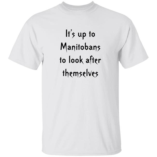 Bartley Kives It's Up To Manitobans To Look After Themselves Shirt