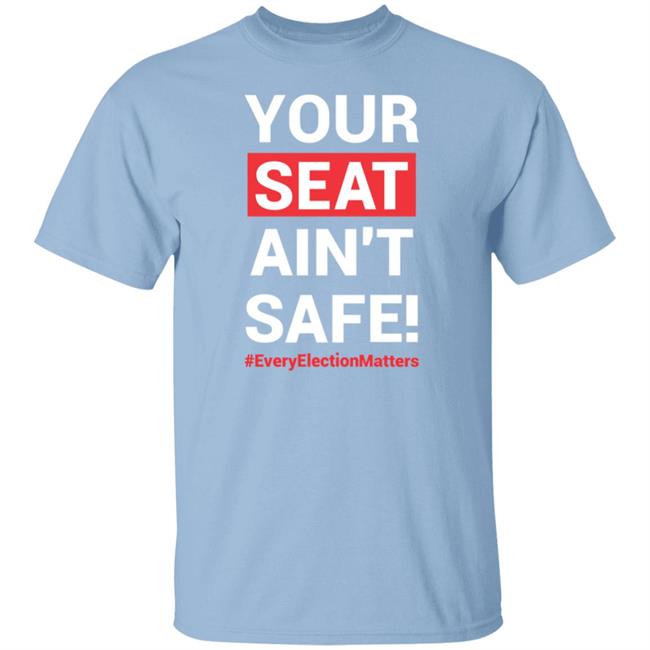 Your Seat Ain't Safe Every Elections Matter Shirt Latosha