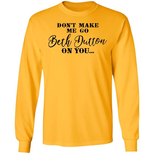 Don't Make Me Go Beth Dutton On You Long Sleeve T Shirt Profweinstein