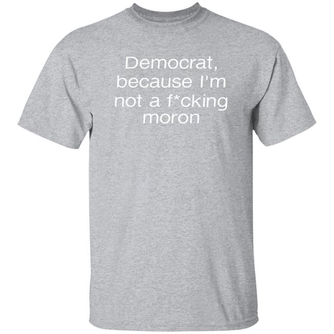 Amy Democrat Because I'm Not A Fucking Moron Shirt Liberalworldgearcompany Merch