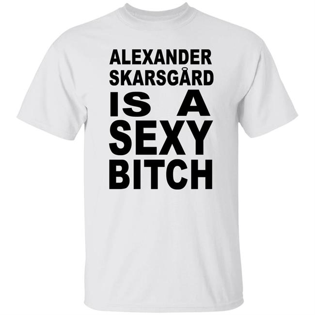 Alexander Skarsgard Is A Sexy Bitch Shirt Film Updates