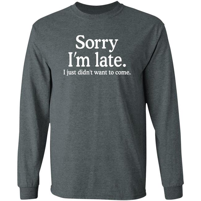 Sorry I'm Late I Just Didn't Want To Come Shirt Nayomaise Sorry I'm Late I Just Didn't Want To Come Shirt Nayomaise