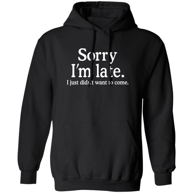 Sorry I'm Late I Just Didn't Want To Come Shirt Nayomaise Sorry I'm Late I Just Didn't Want To Come Shirt Nayomaise