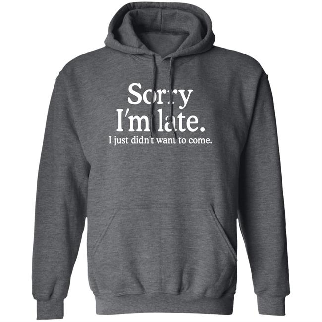 Sorry I'm Late I Just Didn't Want To Come Shirt Nayomaise Sorry I'm Late I Just Didn't Want To Come Shirt Nayomaise