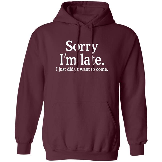 Sorry I'm Late I Just Didn't Want To Come Shirt Nayomaise Sorry I'm Late I Just Didn't Want To Come Shirt Nayomaise