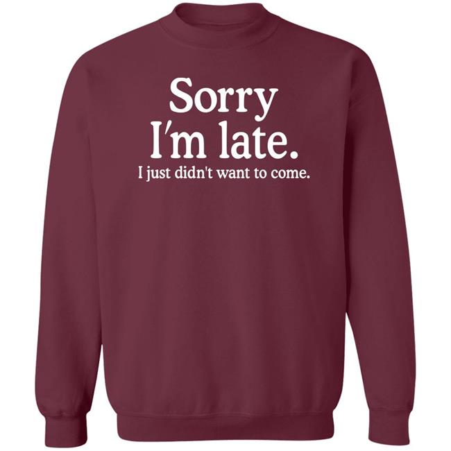 Sorry I'm Late I Just Didn't Want To Come Shirt Nayomaise Sorry I'm Late I Just Didn't Want To Come Shirt Nayomaise