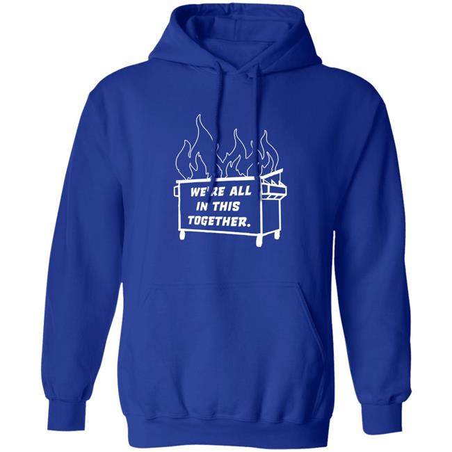 Dumpster Fire We're All This Together Shirt Hoodie Sweatshirt Dumpster Fire We're All This Together Shirt Hoodie Sweatshirt