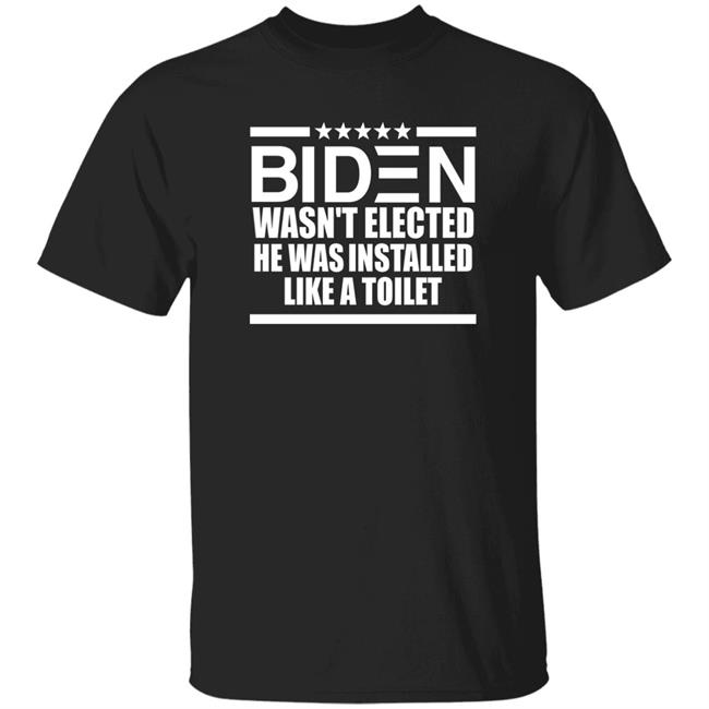 Biden Wasn't Elected He Was Installed Like A Toilet Shirt