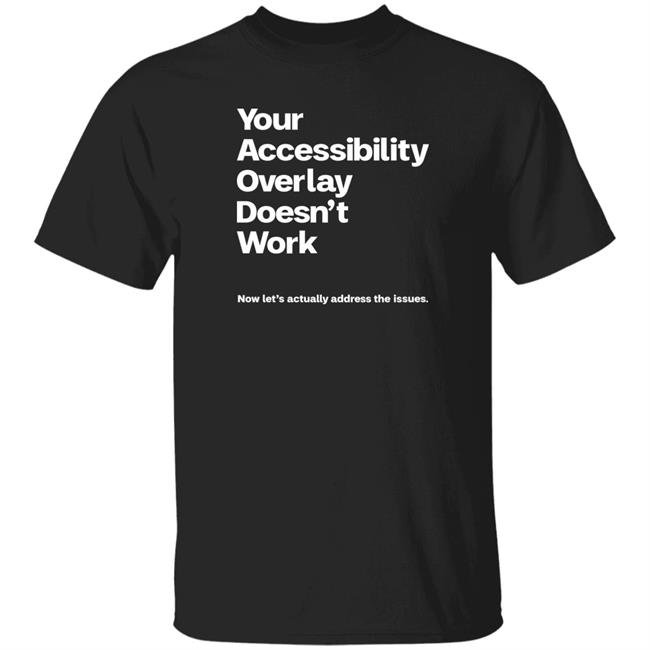 Your Accessibility Overlay Doesn't Work Shirt Karl Groves Your Accessibility Overlay Doesn't Work Now Let's Actually Address The Issues Shirt