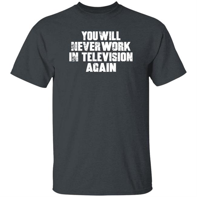 You Will Never Work In Television Again Shirt Dreamstage