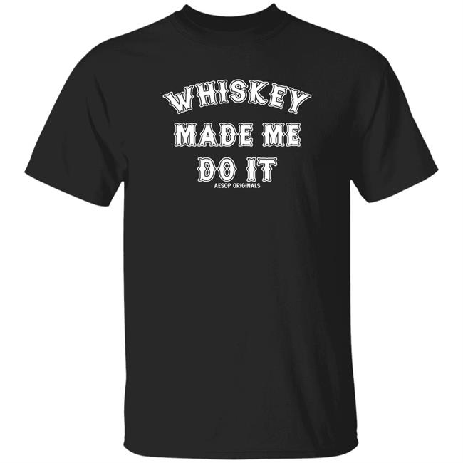 Aesop Originals Merch Whisky Made Me Do It Shirt Jo Alexandria Eighthoursuntilwhiskey