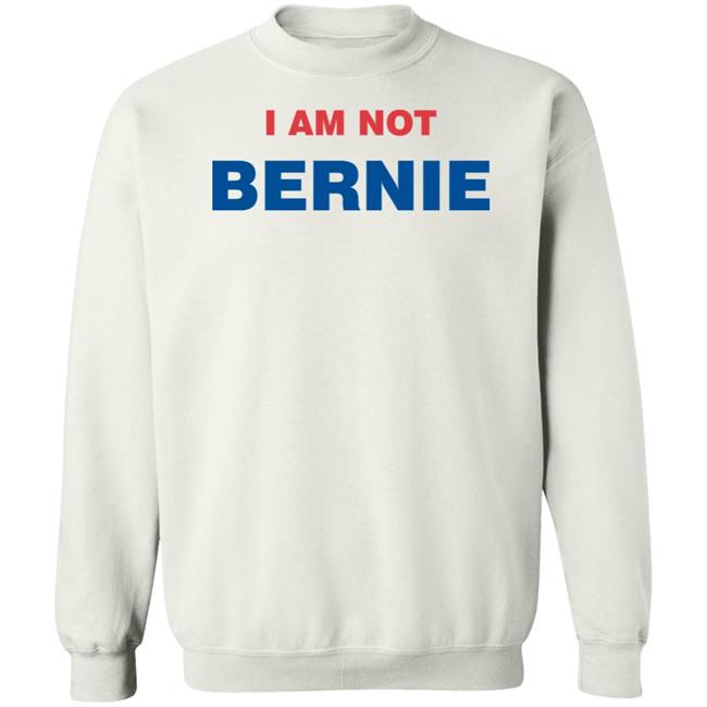 Bernie Sanders I Am Not Bernie Sweatshirt Tris Trisresists