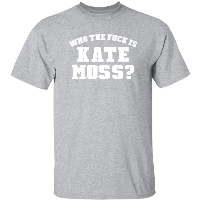 Who The Fuck Is Kate Moss Shirt Alaska Onlinegirlie