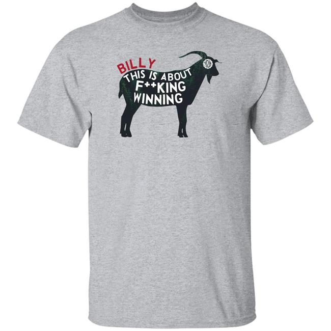 Wild Takes Billy This Is About Fucking Winning Goat Shirt 10,000 Takes Billy The Goat