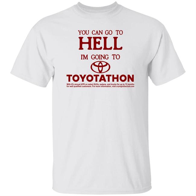 You Can Go To Hell I'm Going To Toyotathon Shirt Crying In The Club 69