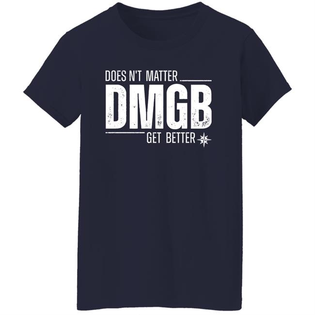 Doesn't Matter Dmgb Get Better Shirt Julio Rodríguez Seattle Mariners Doesn't Matter Dmgb Get Better Shirt Julio Rodríguez Seattle Mariners