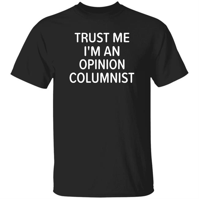 Ben Sixsmith Trust Me I'm An Opinion Columnist Shirt