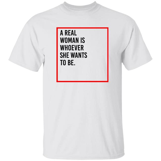 A Real Woman Is Whoever She Wants To Be Shirt Skynnabis