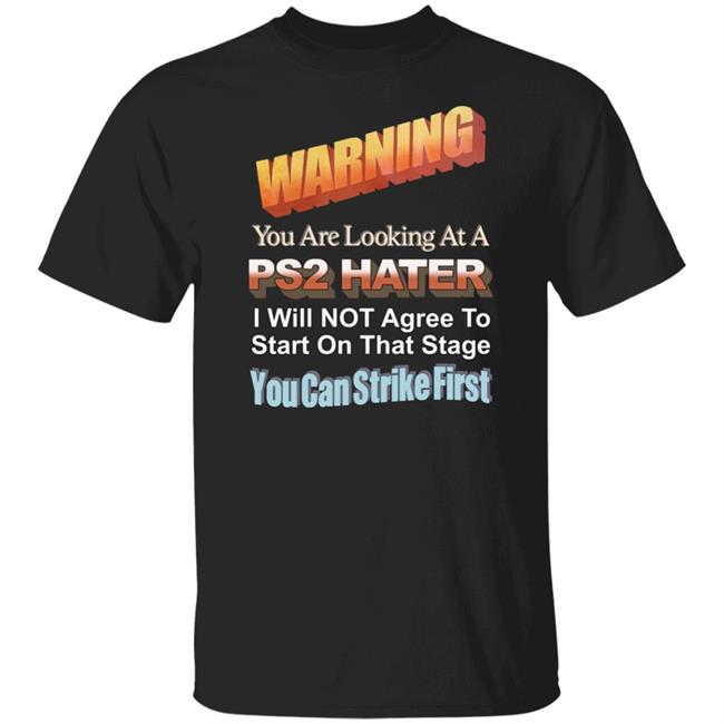 Warning You Are Looking At A Ps2 Hater I Will Not Agree To Start On That Stage You Can Strike First Shirt