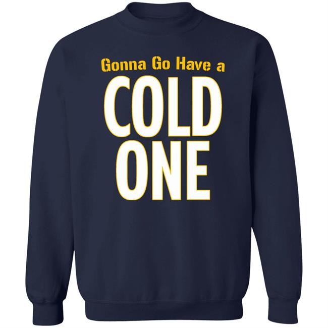 Gonna Go Have A Cold One Shirt Pittsburgh Clothing Company Gonna Go Have A Cold One Shirt Pittsburgh Clothing Company