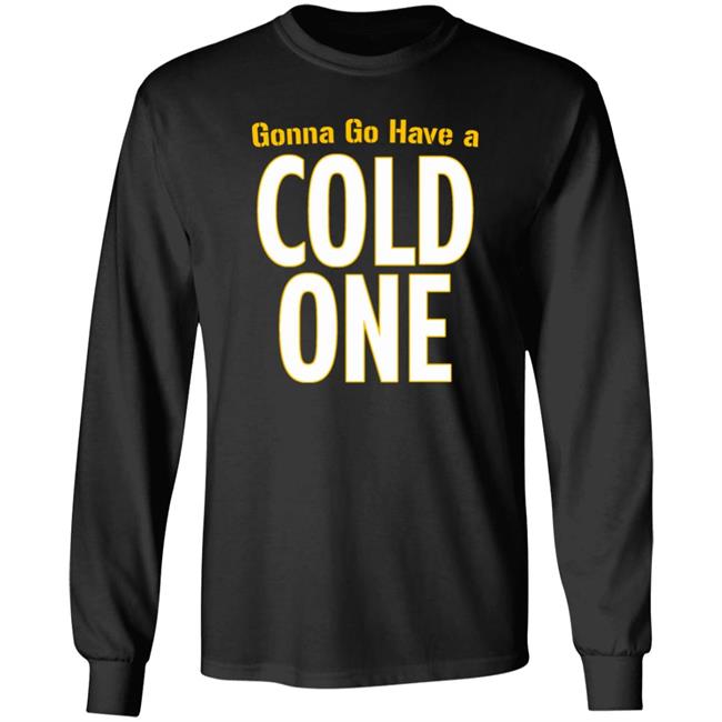 Gonna Go Have A Cold One Shirt Pittsburgh Clothing Company Gonna Go Have A Cold One Shirt Pittsburgh Clothing Company
