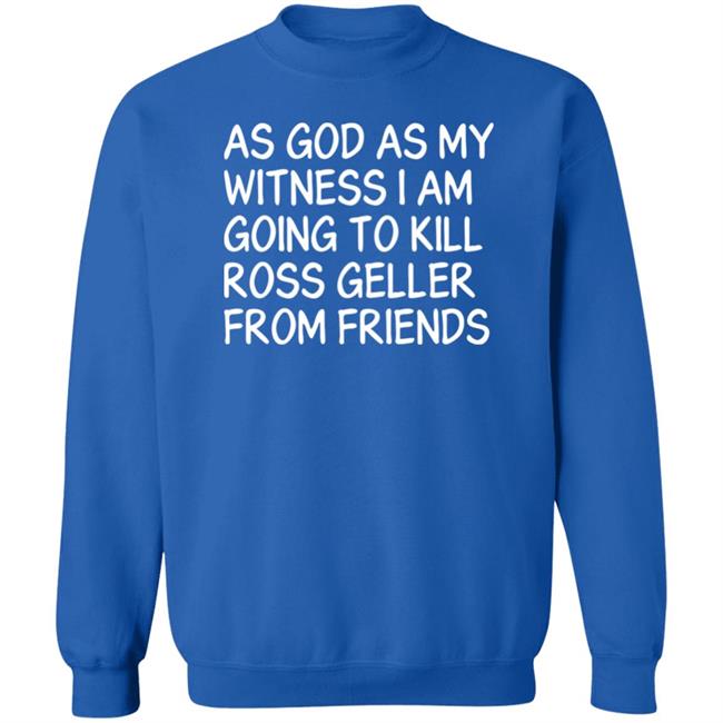 As God As My Witness I Am Going To Kill Ross Geller From Friends Sweatshirt Noah Idontnoah00