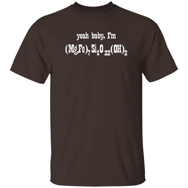 Yeah Baby I'm (Mg,Fe)7 Si8 O22 (Oh)2 Shirt Letsbringittothemax