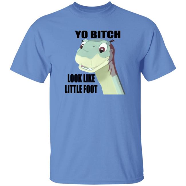 Yo Bitch Look Like Little Foot Shirt Shirts That Go Hard