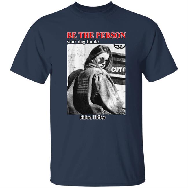 Thegoodshirts Merch Shirts That Go Hard Be The Person Your Dog Thinks Killed Hitler Shirt