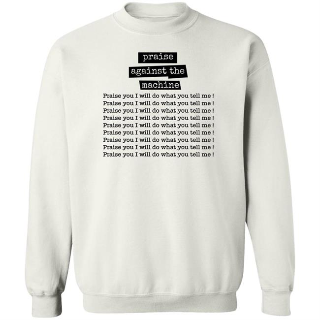 Shirts That Go Hard Praise Against The Machine Praise You I Will Do What You Tell Me Shirt
