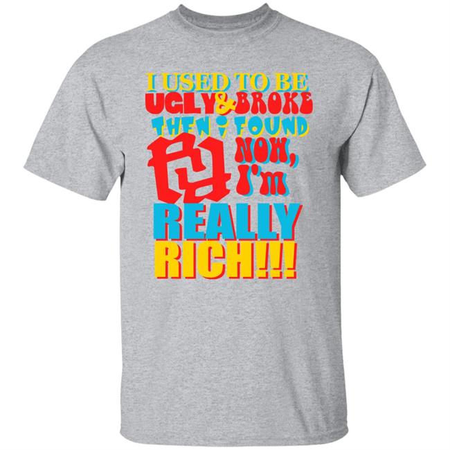 I Used To Be Ugly And Broke Then Found Now I'm Really Rich Shirt Kankan I'm Rr Tee Shirt