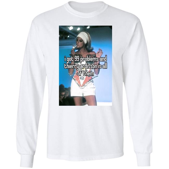 I Got 99 Problems And Thierry Ardisson Is All Of Them Shirt Lena Peppermintfroot Peppermintfroot I Got 99 Problems And Thierry Ardisson Is All Of Them Shirt Lena