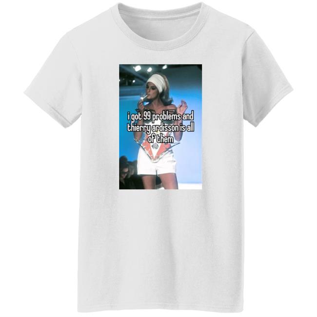 I Got 99 Problems And Thierry Ardisson Is All Of Them Shirt Lena Peppermintfroot Lena Peppermintfroot I Got 99 Problems And Thierry Ardisson Is All Of Them Shirt